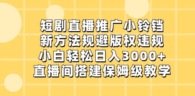 短剧直播推广小铃铛,小白轻松日入3000+,新方法规避版权违规,直播间搭建保姆级教学-心语项目网