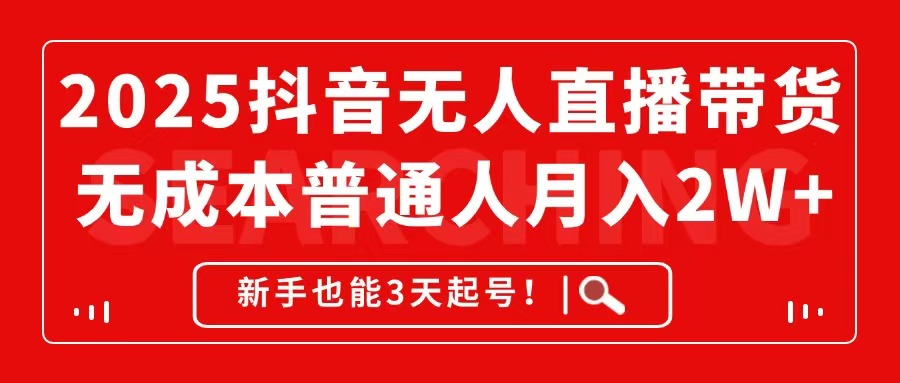 2025抖音无人直播带货，无成本月入2W+，新手也能3天起号！-心语项目网