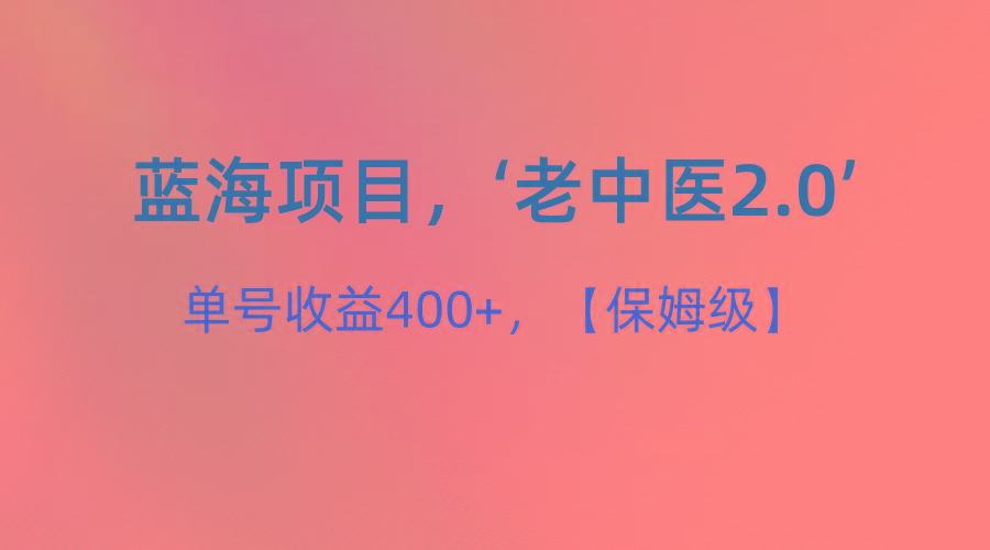 蓝海项目,“小红书老中医2.0”,单号收益400+,保姆级教程-心语项目网