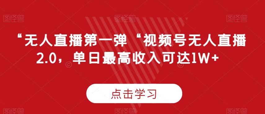 “无人直播第一弹“视频号无人直播2.0，单日最高收入可达1W+【揭秘】-心语项目网