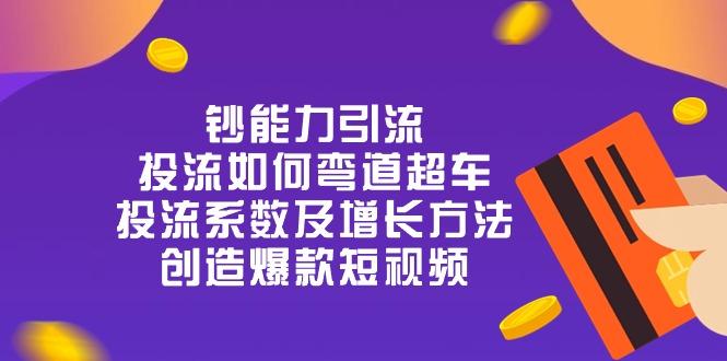 钞 能 力 引 流：投流弯道超车，投流系数及增长方法，创造爆款短视频-20节-心语项目网