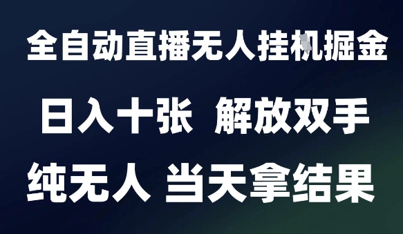 2025最新全自动直播无人挂G掘金，日入十张，解放双手纯无人，当天拿结果【揭秘】-心语项目网