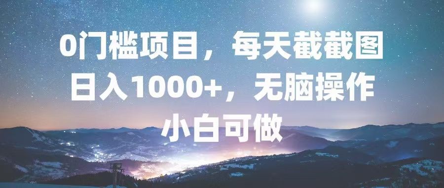 0门槛项目，每天截截图，日入1000+，轻松无脑，小白可做-心语项目网