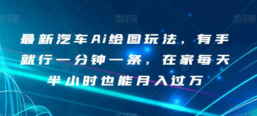 最新汽车Ai绘图玩法，有手就行一分钟一条，在家每天半小时也能月入过万【揭秘】-心语项目网