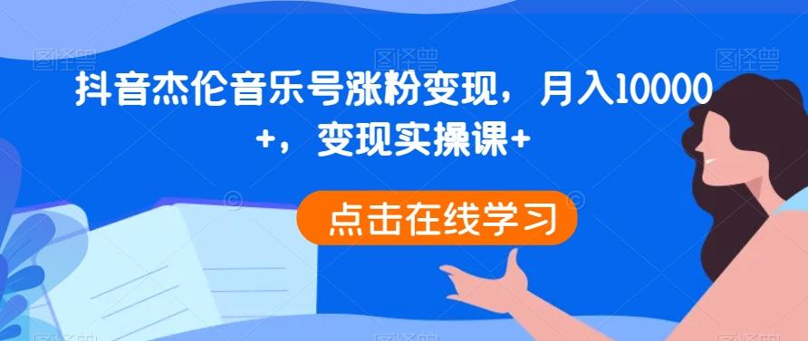抖音杰伦音乐号涨粉变现，月入10000+，变现实操课+-心语项目网