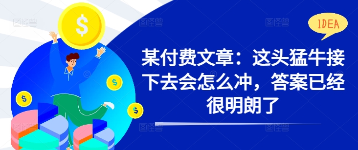 某付费文章:这头猛牛接下去会怎么冲,答案已经很明朗了 !