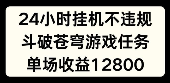 24小时无人挂JI不违规，斗破苍穹游戏任务，单场直播最高收益1280【揭秘】-心语项目网