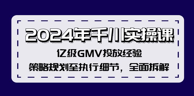 2024年千川实操课，亿级GMV投放经验，策略规划至执行细节，全面拆解-心语项目网