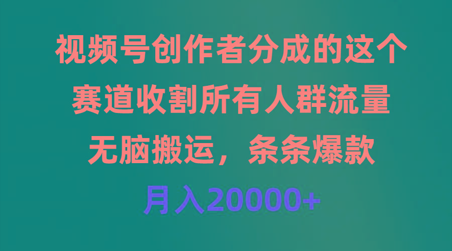 (9406期)视频号创作者分成的这个赛道，收割所有人群流量，无脑搬运，条条爆款，…-心语项目网