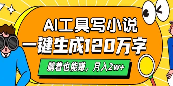 AI工具写小说，一键生成120万字，躺着也能赚，月入2w+-心语项目网
