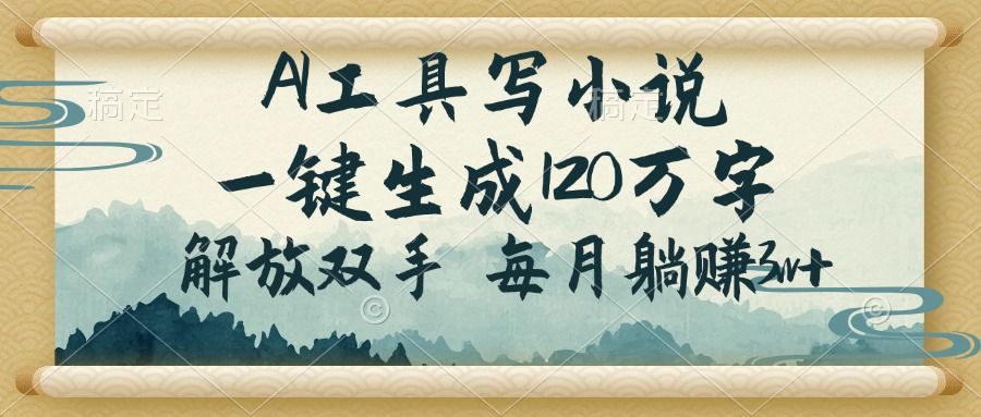 AI工具写小说，一键生成120万字，解放双手，每月躺赚3w+-心语项目网