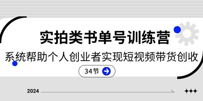 2024实拍类书单号训练营：系统帮助个人创业者实现短视频带货创收-34节-心语项目网