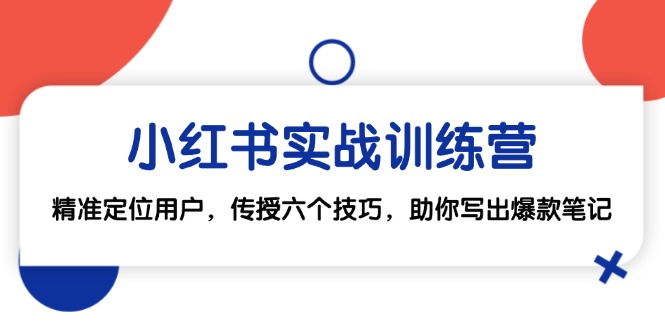小红书实战训练营：精准定位用户，传授六个技巧，助你写出爆款笔记-心语项目网