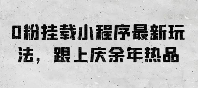 0粉挂载小程序最新玩法，跟上庆余年热品-心语项目网
