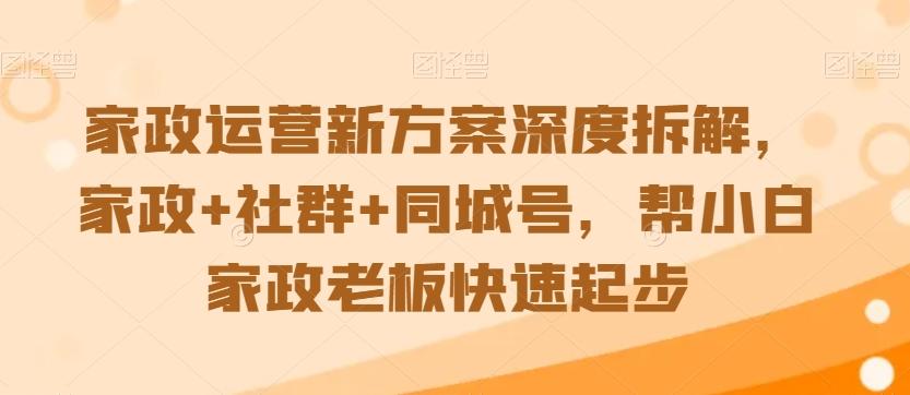 家政运营新方案深度拆解，家政+社群+同城号，帮小白家政老板快速起步-心语项目网