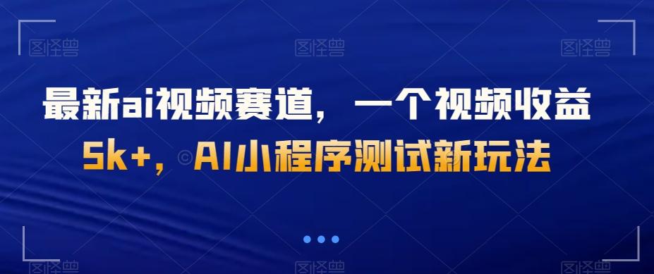最新ai视频赛道，一个视频收益5k+，AI小程序测试新玩法-心语项目网