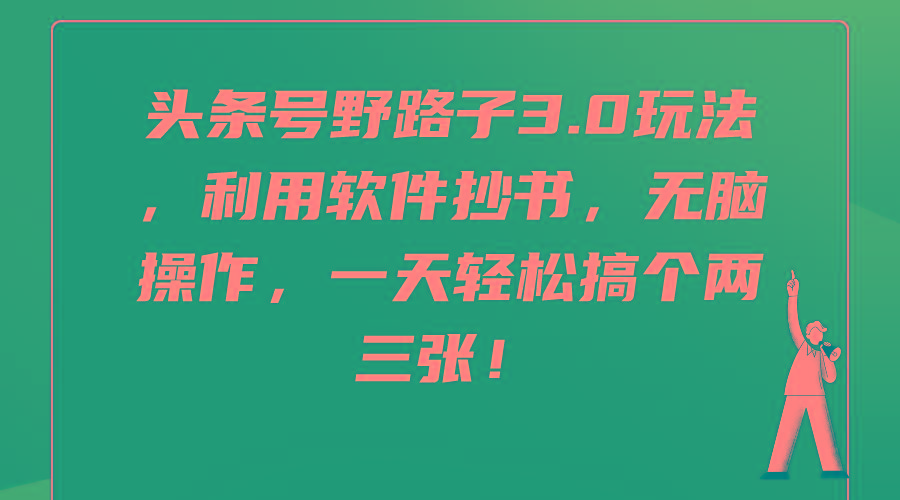 (9554期)头条号野路子3.0玩法，利用软件抄书，无脑操作，一天轻松搞个两三张！-心语项目网