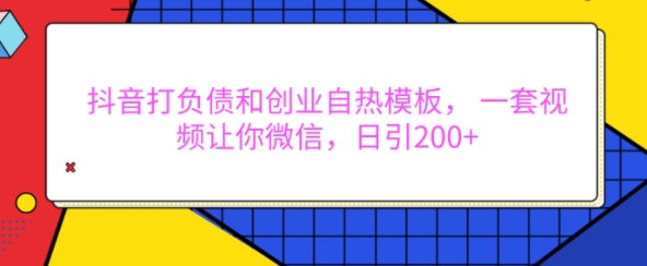 抖音打负债和创业自热模板， 一套视频让你微信，日引200+【揭秘】-心语项目网