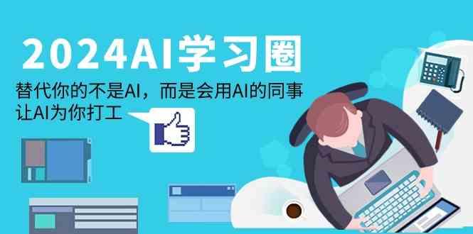 2024AI学习圈:替代你的不是AI,而是会用AI的同事,让AI为你打工-心语项目网