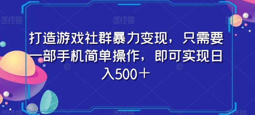 打造游戏社群暴力变现，只需要一部手机简单操作，即可实现日入500＋【揭秘】-心语项目网
