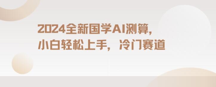 2024国学AI测算，小白轻松上手，长期蓝海项目【揭秘】-心语项目网
