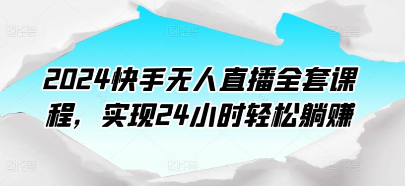 2024快手无人直播全套课程，实现24小时轻松躺赚-心语项目网