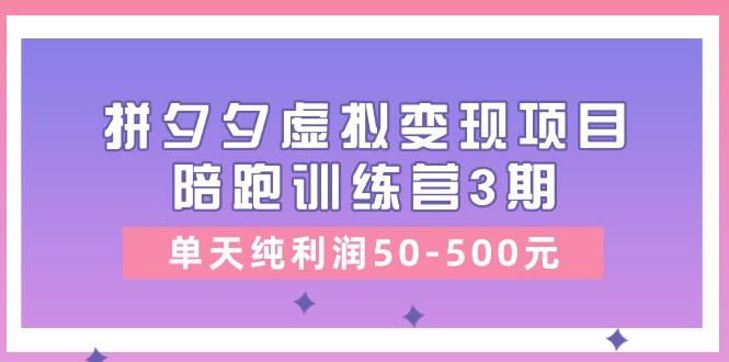 某收费培训《拼夕夕虚拟变现项目陪跑训练营3期》单天纯利润50-500元-心语项目网