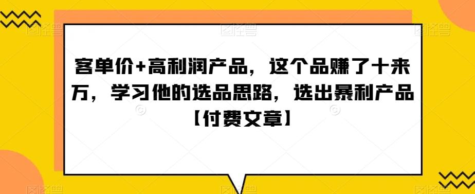 ‮单客‬价+高利润产品，这个品‮了赚‬十来万，‮习学‬他‮选的‬品思路，‮出选‬暴‮产利‬品【付费文章】-心语项目网