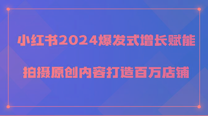 小红书2024爆发式增长赋能，拍摄原创内容打造百万店铺！-心语项目网