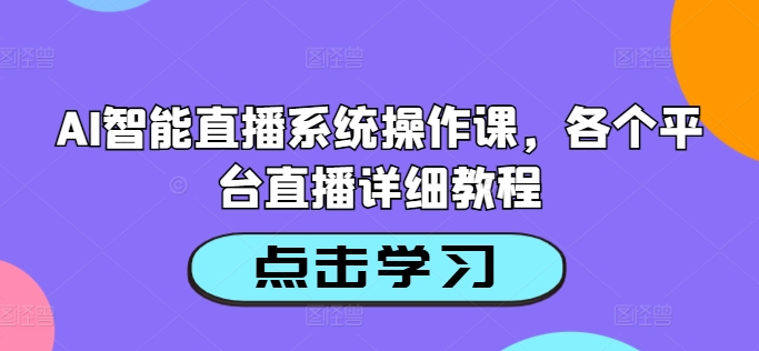 AI智能直播系统操作课，各个平台直播详细教程-心语项目网