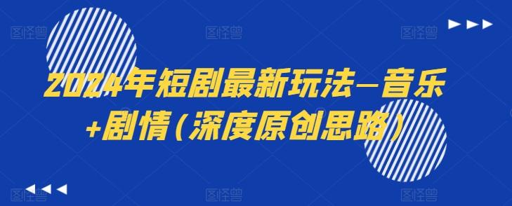 2024年短剧最新玩法—音乐+剧情(深度原创思路)-心语项目网