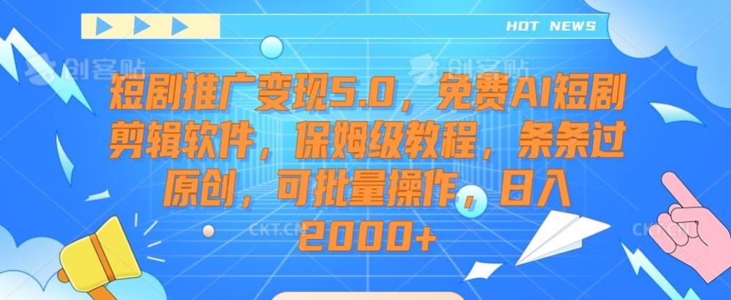 短剧推广变现5.0，免费AI短剧剪辑软件，保姆级教程，条条过原创，可批量操作，日入2000+【揭秘】-心语项目网