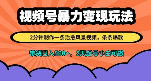 视频号暴力变现玩法，2分钟制作一条治愈风景视频，条条爆款，挂橱窗带货日入多张，2天起号小白可做-心语项目网
