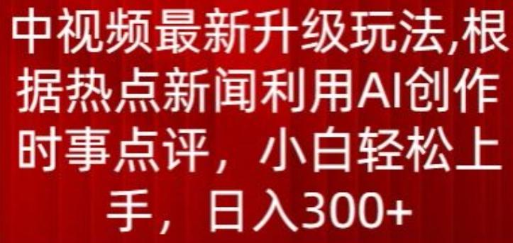中视频最新升级玩法，根据热点新闻利用AI创作时事点评，日入300+【揭秘】-心语项目网