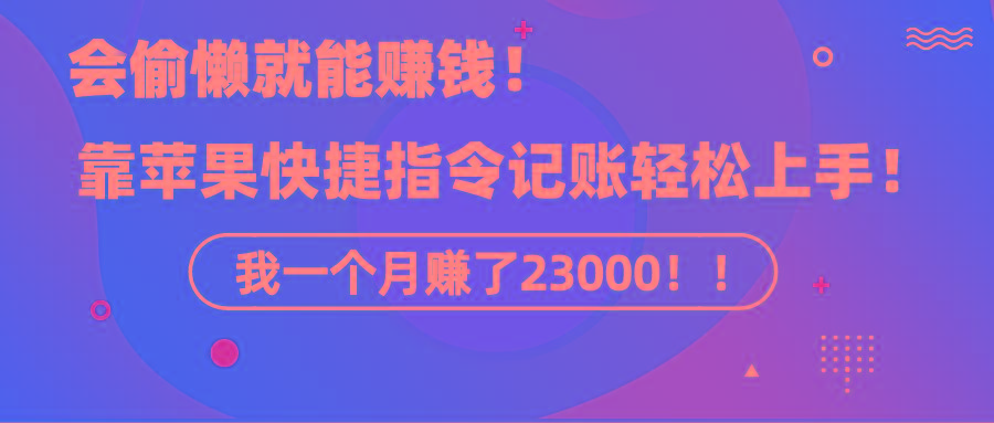 《会偷懒就能赚钱！靠苹果快捷指令自动记账轻松上手，一个月变现23000！》-心语项目网