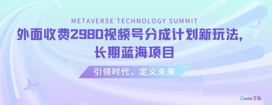外面收费2980视频号分成计划最新玩法，长期蓝海项目【揭秘】-心语项目网