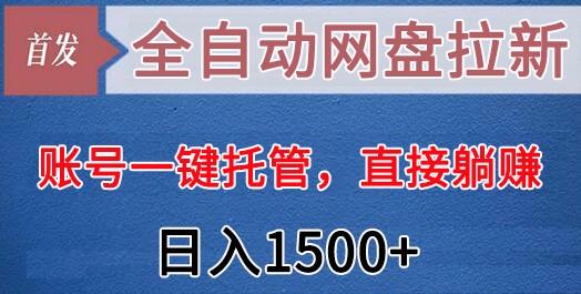 全自动网盘拉新，账号一键托管，直接躺赚，日入1500+(可放大，可团队)-心语项目网