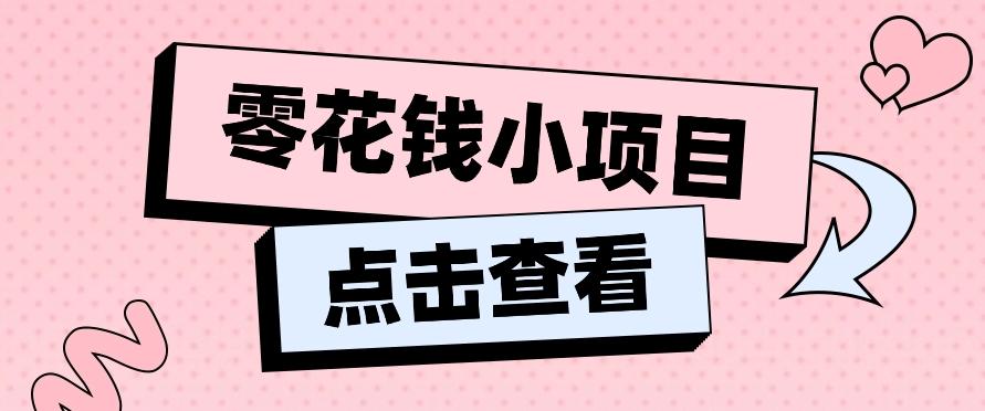 2024兼职副业零花钱小项目，单日50-100新手小白轻松上手(内含详细教程)-心语项目网