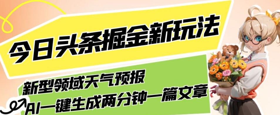 今日头条掘金新玩法，关于新型领域天气预报，AI一键生成两分钟一篇文章，复制粘贴轻松月入5000+-心语项目网