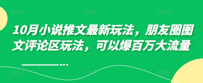 10月小说推文最新玩法，朋友圈图文评论区玩法，可以爆百万大流量 -心语项目网