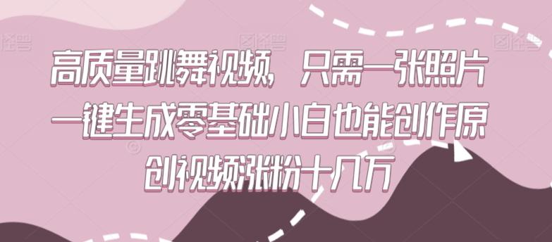高质量跳舞视频，只需一张照片一键生成零基础小白也能创作原创视频涨粉十几万【揭秘】-心语项目网