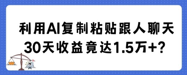 利用AI复制粘贴跟人聊天30天收益竟达1.5万+【揭秘】-心语项目网