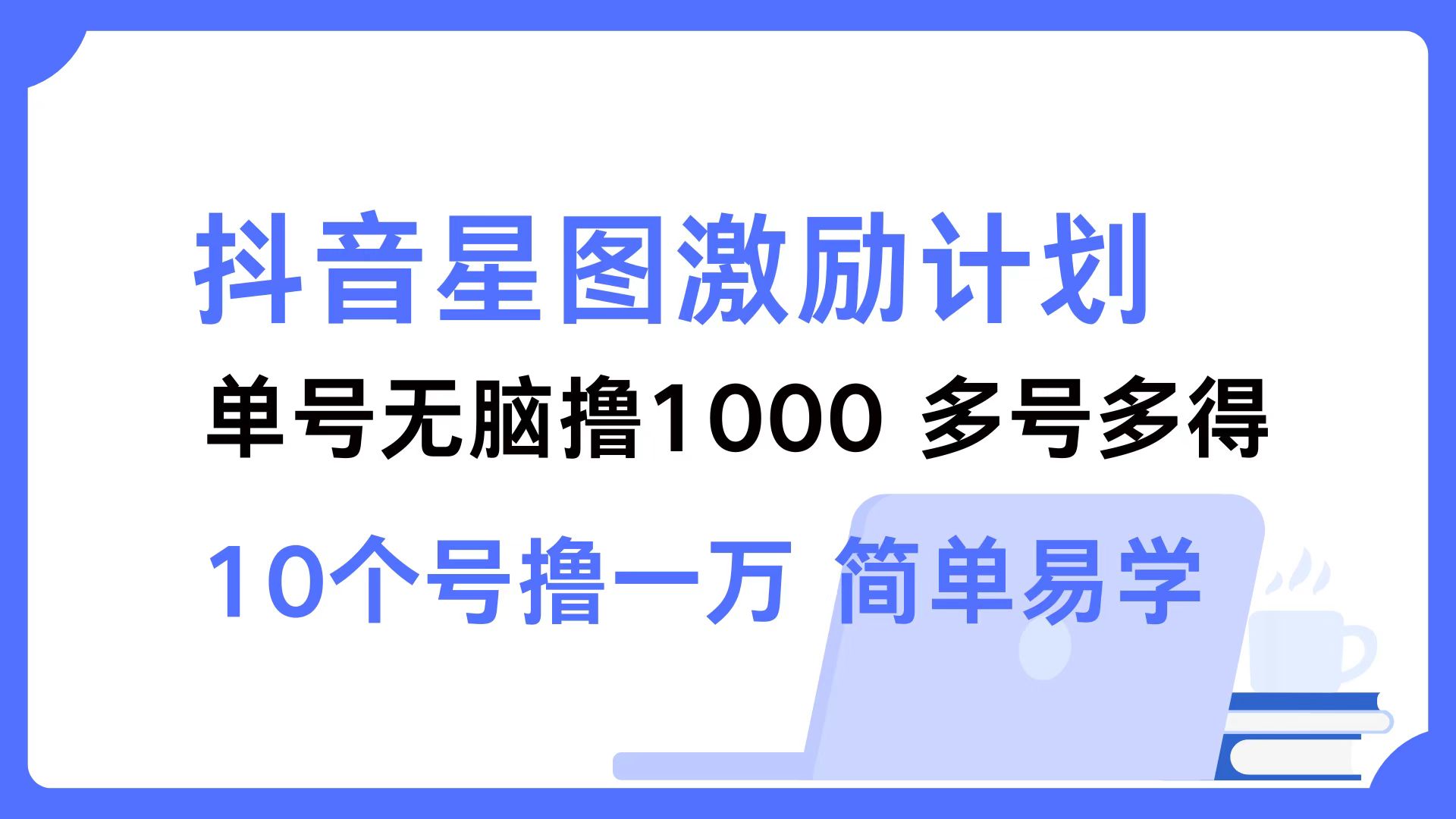 抖音星图激励计划 单号可撸1000  2个号2000  多号多得 简单易学-心语项目网