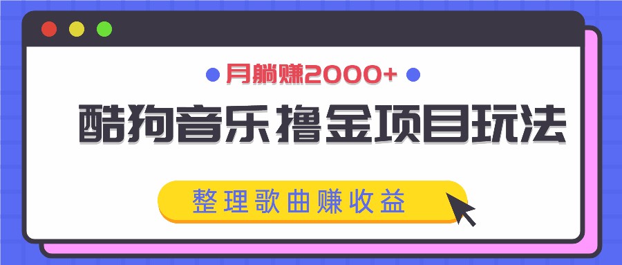 酷狗音乐撸金项目玩法,整理歌曲赚收益,月躺赚2000+-心语项目网