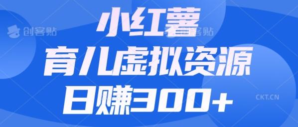 【零成本】小红书靠育儿虚拟资源，日赚300+的保姆级教程-心语项目网