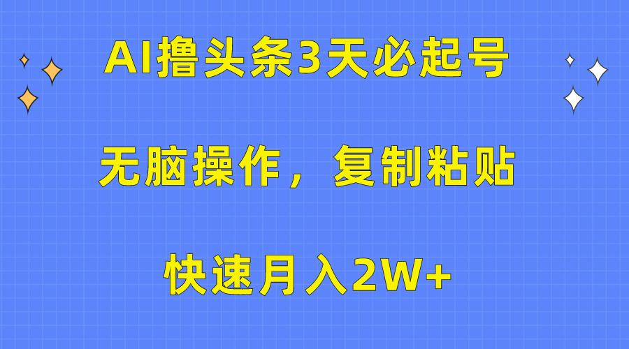 (10043期)AI撸头条3天必起号，无脑操作3分钟1条，复制粘贴快速月入2W+-心语项目网