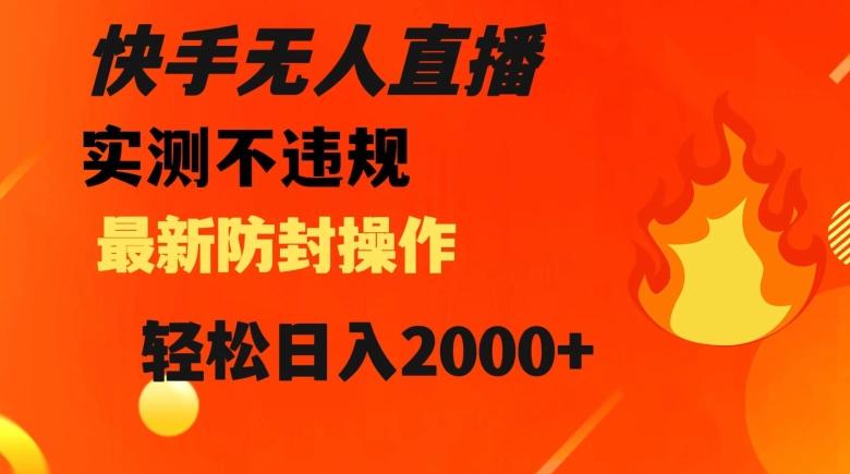 快手无人直播，不违规搭配最新的防封操作，轻松日入2000+【揭秘】-心语项目网