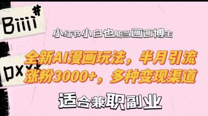 小红书小白也能当画画博主，全新AI漫画玩法，半月引流涨粉3000+，多种变现渠道【揭秘】-心语项目网