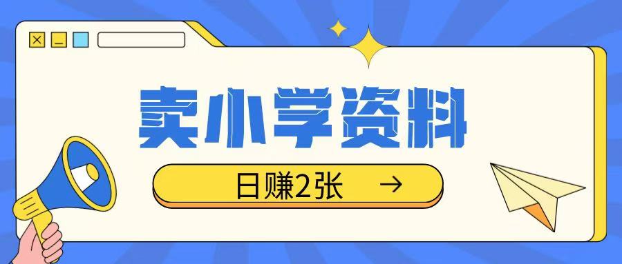 卖小学资料冷门项目，操作简单每天坚持执行就会有收益，轻松日入两张【揭秘】-心语项目网