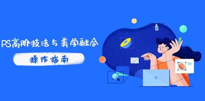 PS高阶技法与美学融合：商业光效/调色逻辑拆解，抖音IP运营+AI修图实战-心语项目网